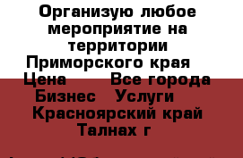 Организую любое мероприятие на территории Приморского края. › Цена ­ 1 - Все города Бизнес » Услуги   . Красноярский край,Талнах г.